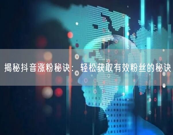 揭秘抖音涨粉秘诀：轻松获取有效粉丝的秘诀