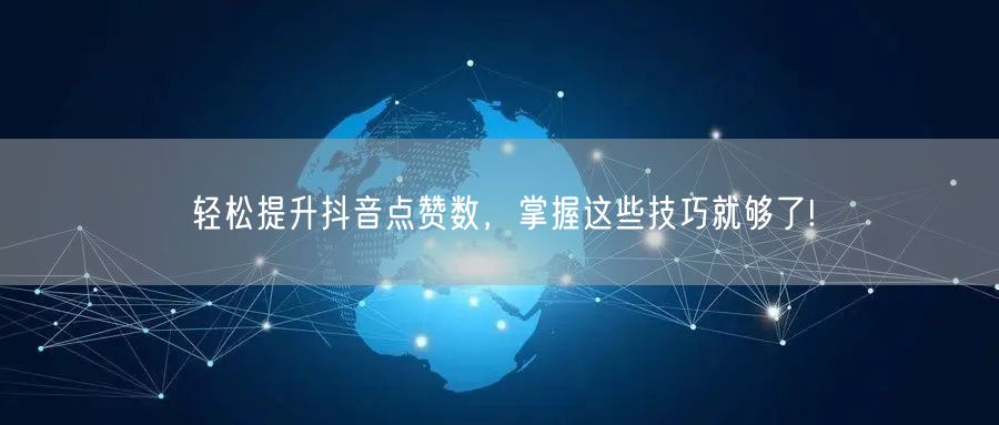轻松提升抖音点赞数，掌握这些技巧就够了!