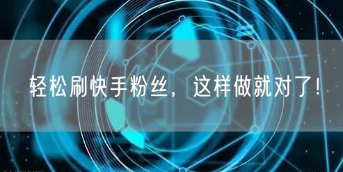 轻松刷快手粉丝，这样做就对了！
