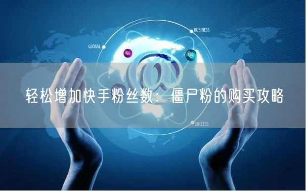 轻松增加快手粉丝数：僵尸粉的购买攻略