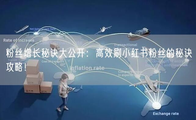 粉丝增长秘诀大公开：高效刷小红书粉丝的秘诀攻略！