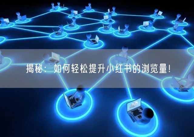 揭秘：如何轻松提升小红书的浏览量！