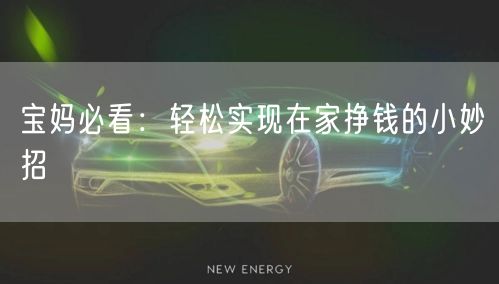宝妈必看:轻松实现在家挣钱的小妙招