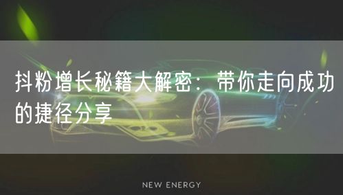 抖粉增长秘籍大解密：带你走向成功的捷径分享