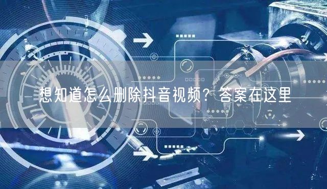 想知道怎么删除抖音视频？答案在这里