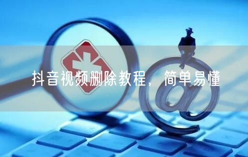 抖音视频删除教程，简单易懂