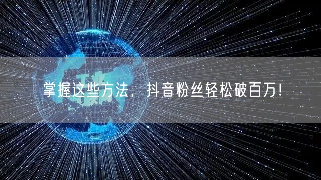 掌握这些方法，抖音粉丝轻松破百万！