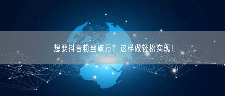 想要抖音粉丝破万？这样做轻松实现！