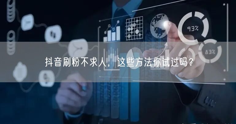 抖音刷粉不求人，这些方法你试过吗？