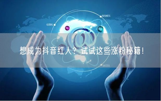 想成为抖音红人？试试这些涨粉秘籍！