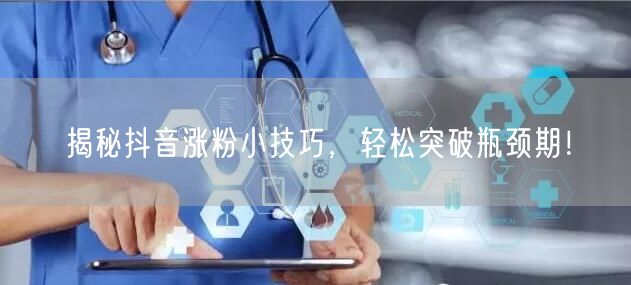 揭秘抖音涨粉小技巧，轻松突破瓶颈期！