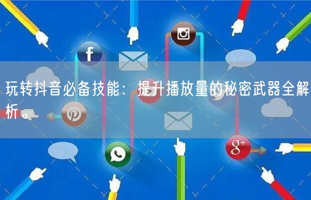 玩转抖音必备技能：提升播放量的秘密武器全解析。