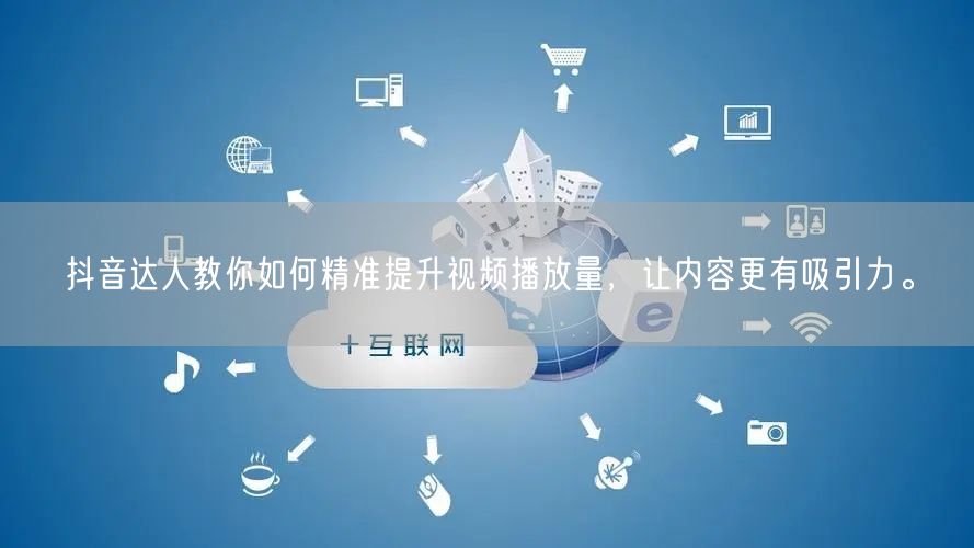 抖音达人教你如何精准提升视频播放量,让内容更有吸引力。