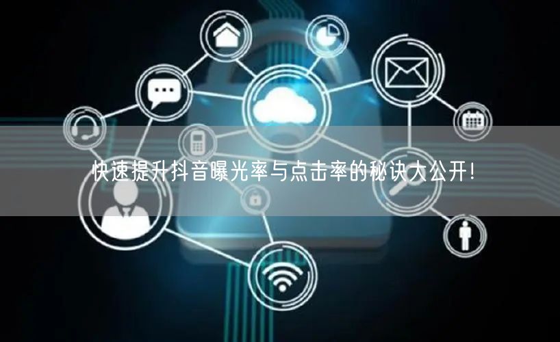 快速提升抖音曝光率与点击率的秘诀大公开!
