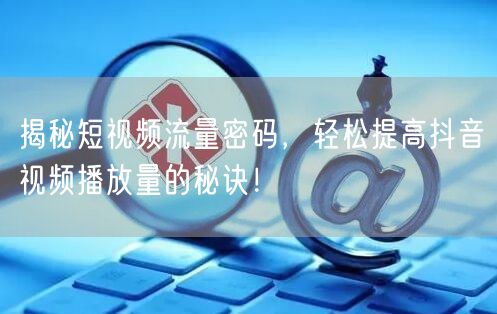揭秘短视频流量密码,轻松提高抖音视频播放量的秘诀!
