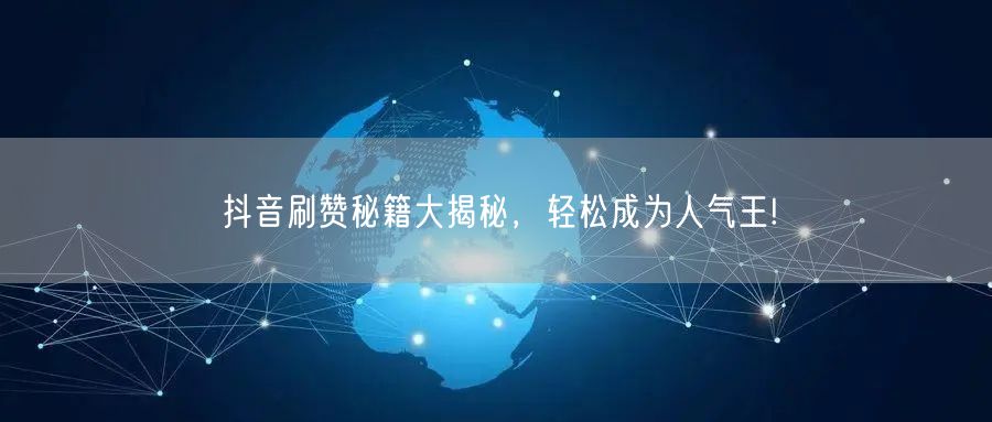 抖音刷赞秘籍大揭秘,轻松成为人气王!