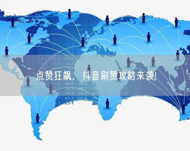 点赞狂飙,抖音刷赞攻略来袭!