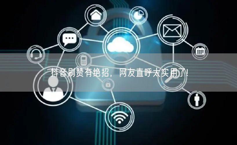 抖音刷赞有绝招,网友直呼太实用了!