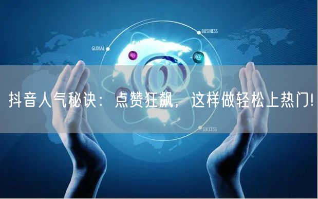 抖音人气秘诀:点赞狂飙,这样做轻松上热门!