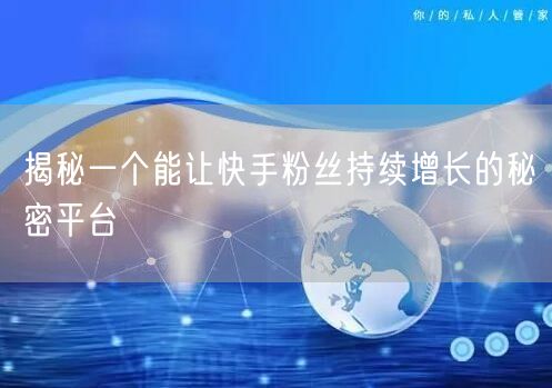 揭秘一个能让快手粉丝持续增长的秘密平台