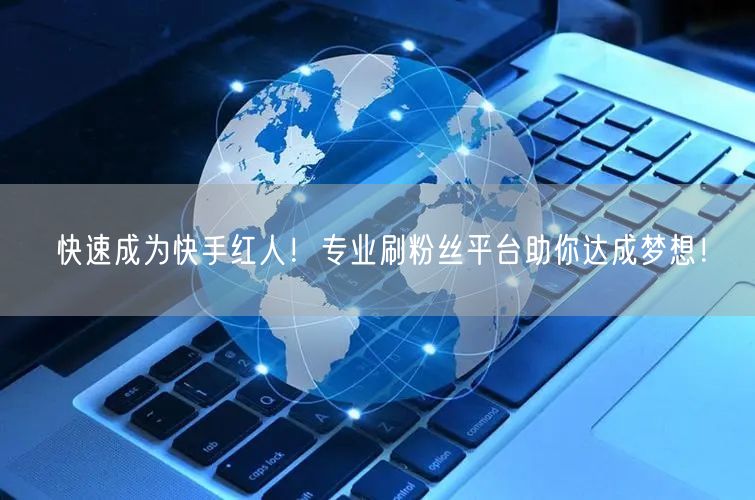 快速成为快手红人!专业刷粉丝平台助你达成梦想!