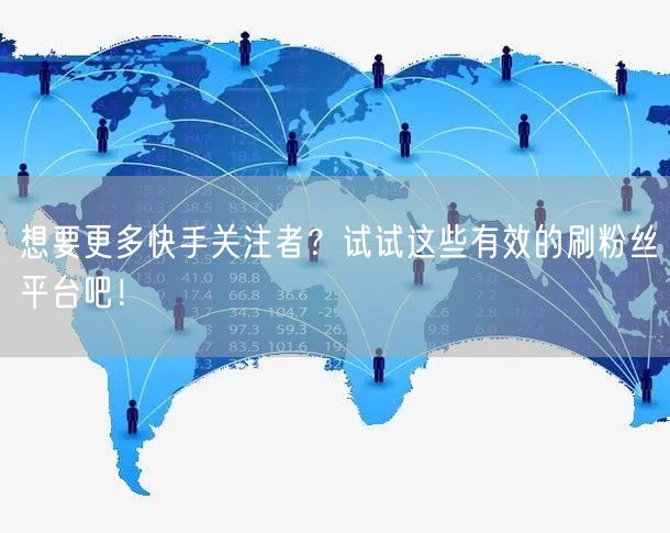 想要更多快手关注者？试试这些有效的刷粉丝平台吧！