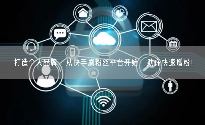 打造个人品牌，从快手刷粉丝平台开始！助你快速增粉！