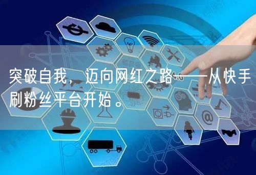 突破自我，迈向网红之路——从快手刷粉丝平台开始。