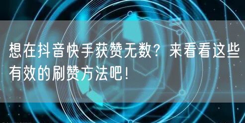 想在抖音快手获赞无数?来看看这些有效的刷赞方法吧!