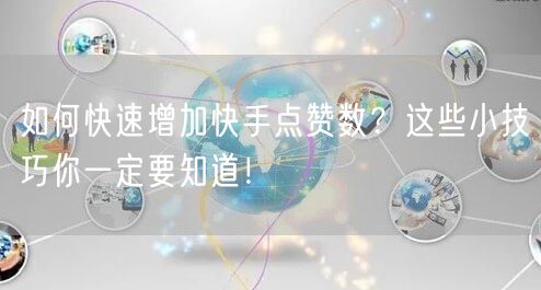 如何快速增加快手点赞数?这些小技巧你一定要知道!