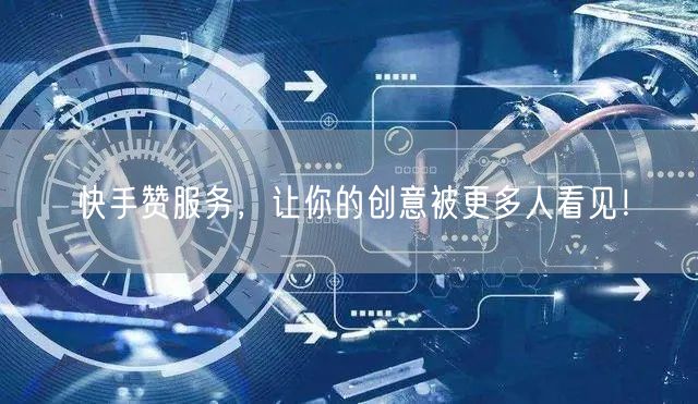 快手赞服务,让你的创意被更多人看见!