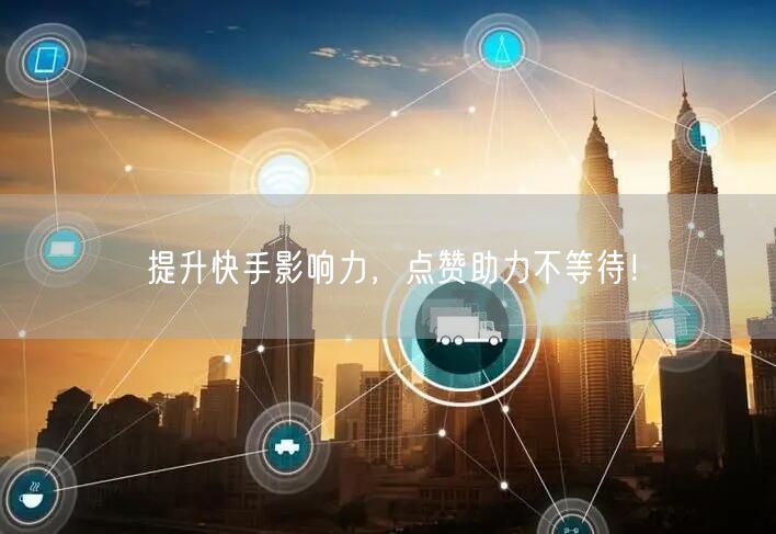 提升快手影响力,点赞助力不等待!