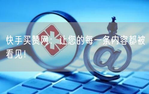 快手买赞网:让您的每一条内容都被看见!