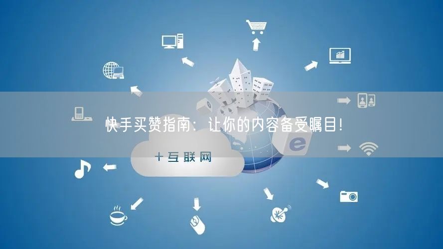 快手买赞指南:让你的内容备受瞩目!