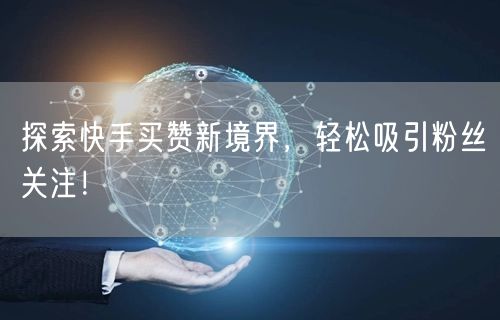 探索快手买赞新境界,轻松吸引粉丝关注!