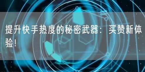 提升快手热度的秘密武器:买赞新体验!