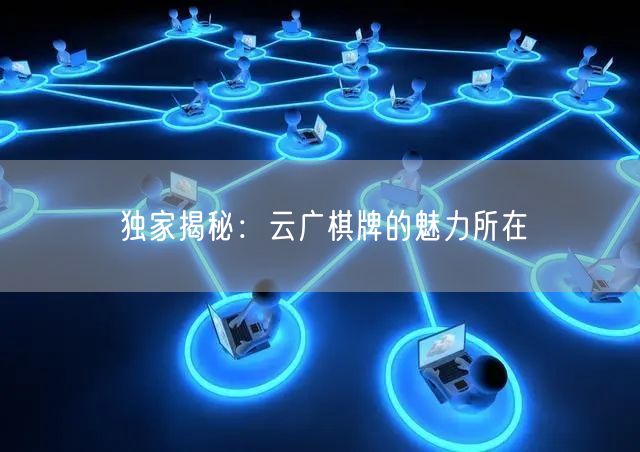 独家揭秘：云广棋牌的魅力所在