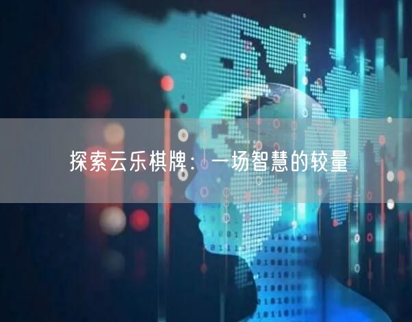 探索云乐棋牌：一场智慧的较量