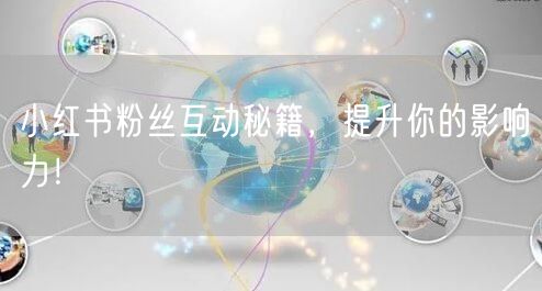 小红书粉丝互动秘籍,提升你的影响力!