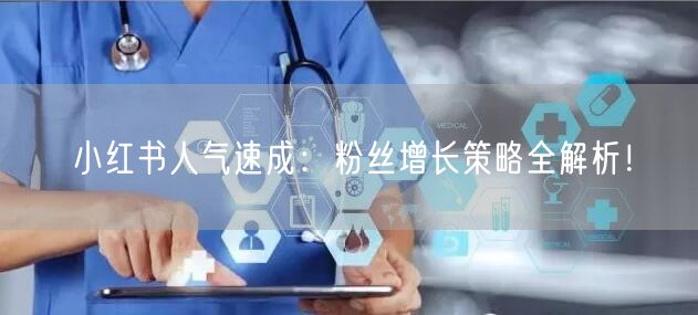 小红书人气速成:粉丝增长策略全解析!