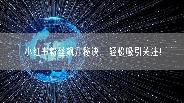 小红书粉丝飙升秘诀,轻松吸引关注!