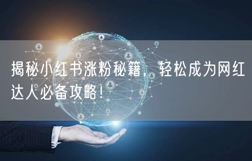 揭秘小红书涨粉秘籍,轻松成为网红达人必备攻略!
