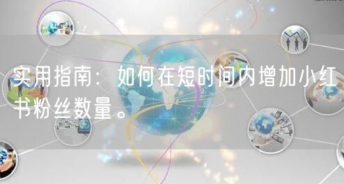 实用指南:如何在短时间内增加小红书粉丝数量。