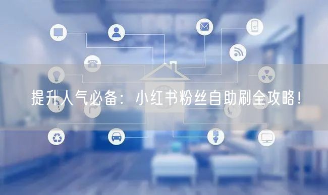 提升人气必备:小红书粉丝自助刷全攻略!