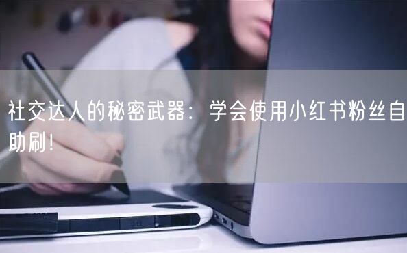 社交达人的秘密武器:学会使用小红书粉丝自助刷!