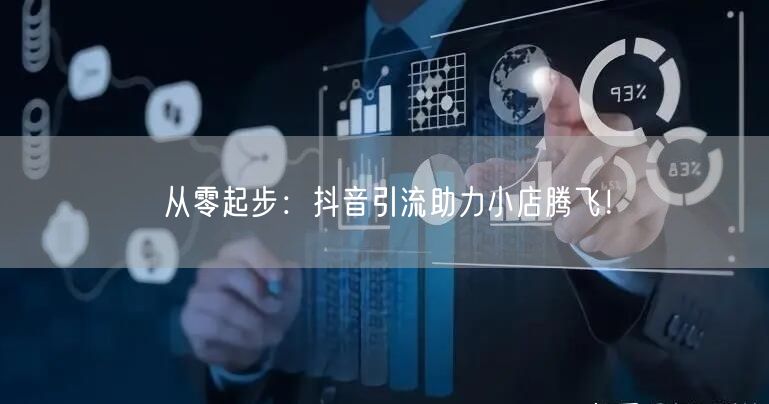 从零起步:抖音引流助力小店腾飞!