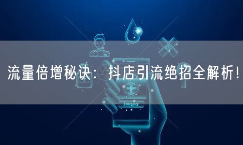 流量倍增秘诀:抖店引流绝招全解析!
