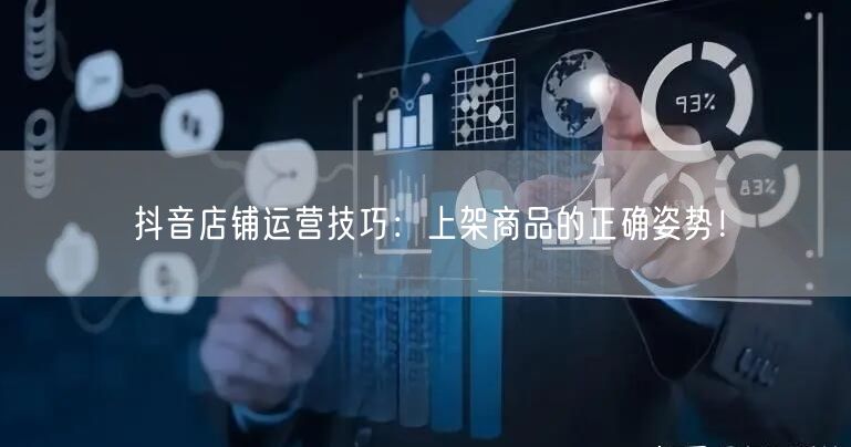 抖音店铺运营技巧:上架商品的正确姿势!