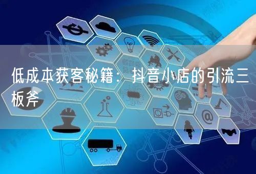 低成本获客秘籍:抖音小店的引流三板斧