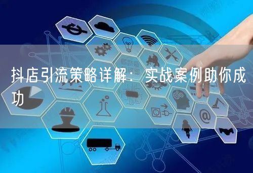 抖店引流策略详解:实战案例助你成功